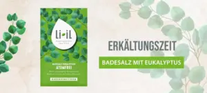 Das Badesalz Atemfrei mit Eukalyptus ist abgebildet. In grauer Schrift steht daneben "Erkältungszeit" und darunter in einem grünen Kästchen in weißer Schrift "Badesalz mit Eukalyptus". Der Hintergrund ist leicht beige und transparent und verschiedene Eukalyptus Zweige sind ebenfalls im Hintergrund zu erkennen, teilweise auch wieder leicht transparent.